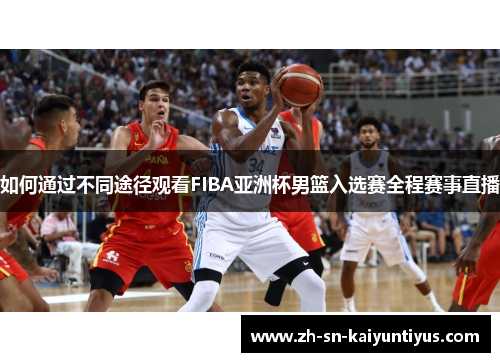 如何通过不同途径观看FIBA亚洲杯男篮入选赛全程赛事直播 如何通过不同途径观看FIBA亚洲杯男篮入选赛全程赛事直播