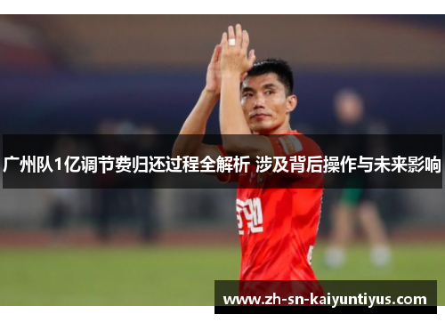 广州队1亿调节费归还过程全解析 涉及背后操作与未来影响 广州队1亿调节费归还过程全解析 涉及背后操作与未来影响