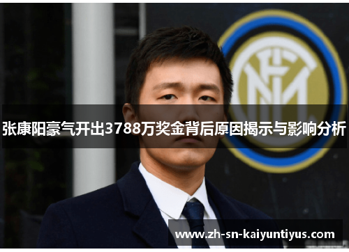 张康阳豪气开出3788万奖金背后原因揭示与影响分析 张康阳豪气开出3788万奖金背后原因揭示与影响分析