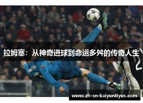 拉姆塞：从神奇进球到命运多舛的传奇人生