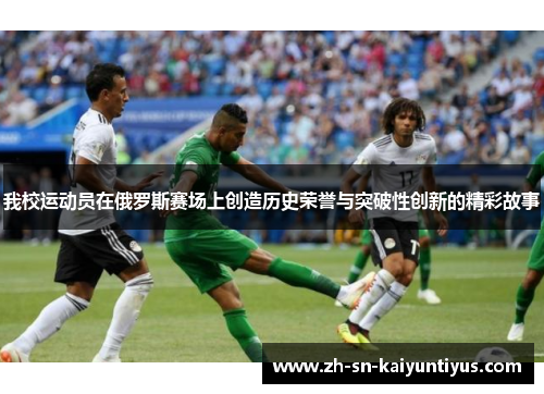 我校运动员在俄罗斯赛场上创造历史荣誉与突破性创新的精彩故事 我校运动员在俄罗斯赛场上创造历史荣誉与突破性创新的精彩故事