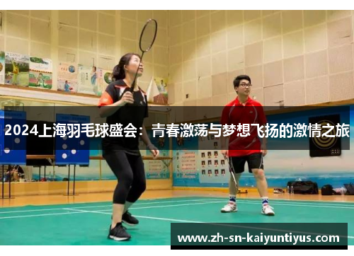 2024上海羽毛球盛会：青春激荡与梦想飞扬的激情之旅