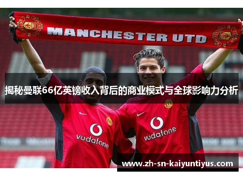 揭秘曼联66亿英镑收入背后的商业模式与全球影响力分析