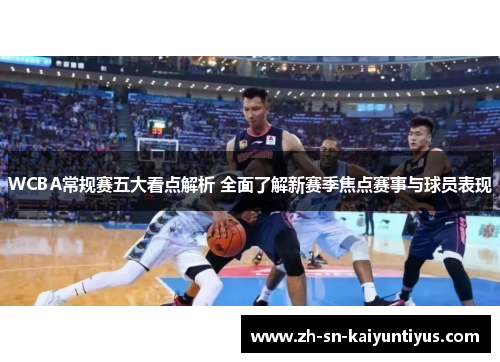 WCBA常规赛五大看点解析 全面了解新赛季焦点赛事与球员表现