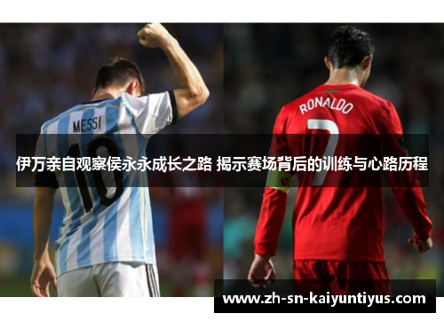 伊万亲自观察侯永永成长之路 揭示赛场背后的训练与心路历程