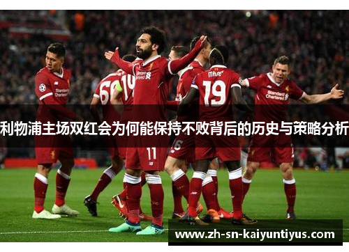 利物浦主场双红会为何能保持不败背后的历史与策略分析 利物浦主场双红会为何能保持不败背后的历史与策略分析