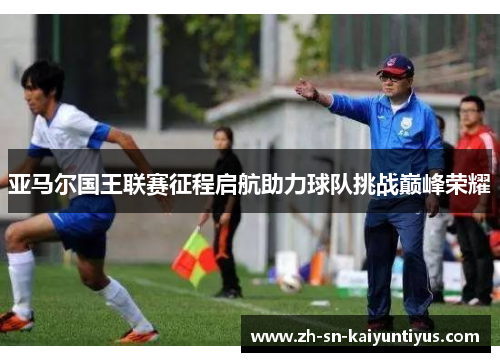 亚马尔国王联赛征程启航助力球队挑战巅峰荣耀
