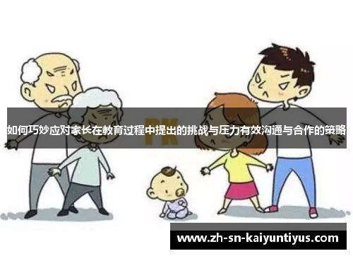 如何巧妙应对家长在教育过程中提出的挑战与压力有效沟通与合作的策略