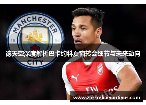 德天空深度解析巴卡约科夏窗转会细节与未来动向