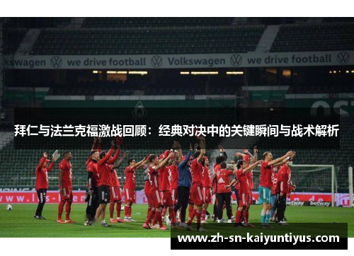 拜仁与法兰克福激战回顾：经典对决中的关键瞬间与战术解析