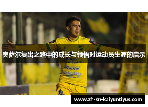 奥萨尔复出之路中的成长与领悟对运动员生涯的启示