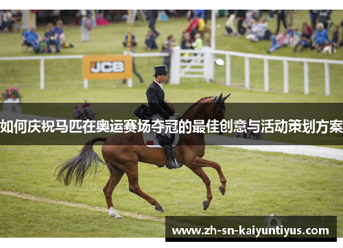 如何庆祝马匹在奥运赛场夺冠的最佳创意与活动策划方案