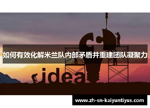 如何有效化解米兰队内部矛盾并重建团队凝聚力