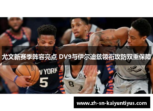 尤文新赛季阵容亮点 DV9与伊尔迪兹领衔攻防双重保障