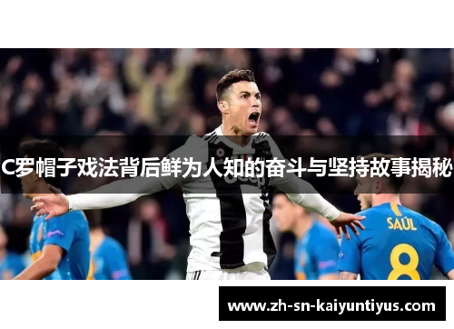 C罗帽子戏法背后鲜为人知的奋斗与坚持故事揭秘