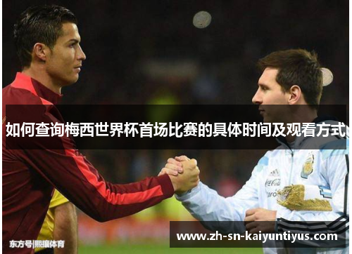 如何查询梅西世界杯首场比赛的具体时间及观看方式