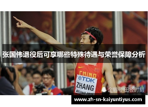 张国伟退役后可享哪些特殊待遇与荣誉保障分析