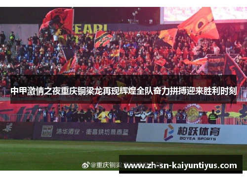 中甲激情之夜重庆铜梁龙再现辉煌全队奋力拼搏迎来胜利时刻