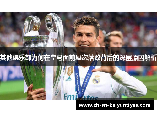 其他俱乐部为何在皇马面前屡次落败背后的深层原因解析