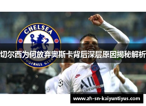 切尔西为何放弃奥斯卡背后深层原因揭秘解析