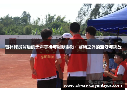 替补球员背后的无声等待与默默奉献：赛场之外的坚守与挑战