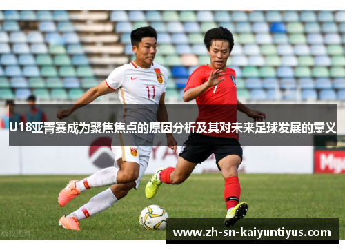 U18亚青赛成为聚焦焦点的原因分析及其对未来足球发展的意义
