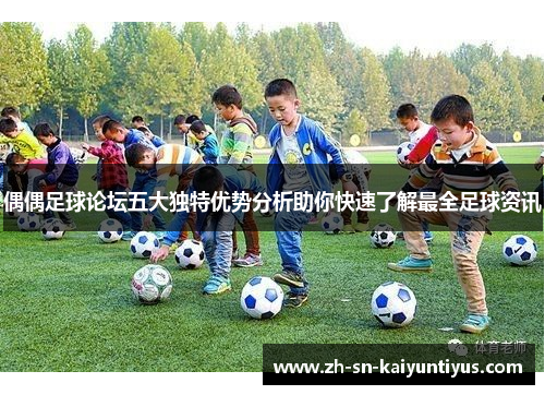 偶偶足球论坛五大独特优势分析助你快速了解最全足球资讯 偶偶足球论坛五大独特优势分析助你快速了解最全足球资讯