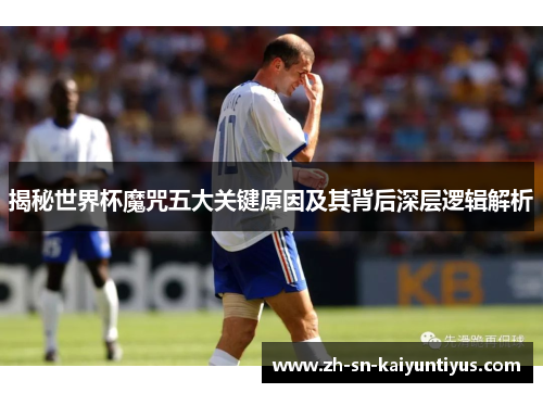 揭秘世界杯魔咒五大关键原因及其背后深层逻辑解析 揭秘世界杯魔咒五大关键原因及其背后深层逻辑解析