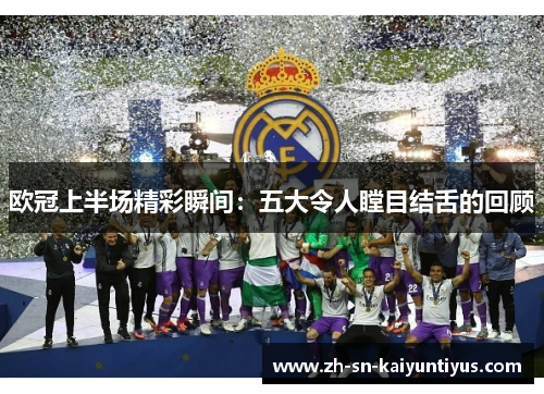 欧冠上半场精彩瞬间：五大令人瞠目结舌的回顾