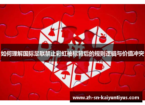 如何理解国际足联禁止彩虹袖标背后的规则逻辑与价值冲突 如何理解国际足联禁止彩虹袖标背后的规则逻辑与价值冲突