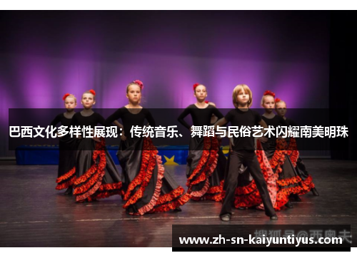 巴西文化多样性展现:传统音乐、舞蹈与民俗艺术闪耀南美明珠 巴西文化多样性展现:传统音乐、舞蹈与民俗艺术闪耀南美明珠