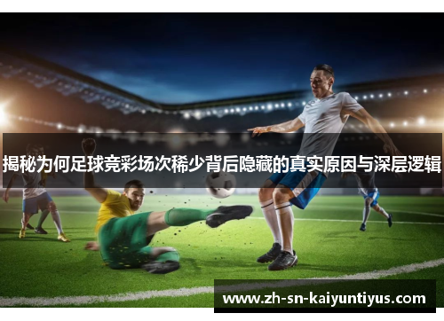 揭秘为何足球竞彩场次稀少背后隐藏的真实原因与深层逻辑