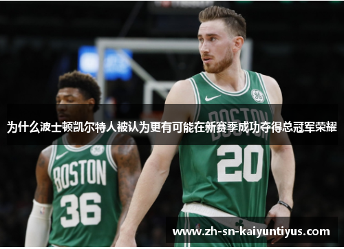 为什么波士顿凯尔特人被认为更有可能在新赛季成功夺得总冠军荣耀