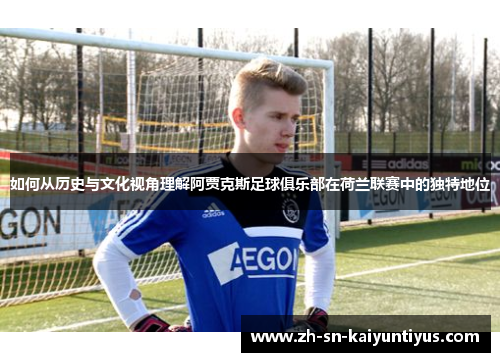 如何从历史与文化视角理解阿贾克斯足球俱乐部在荷兰联赛中的独特地位
