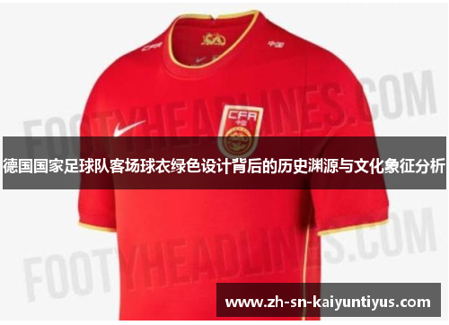 德国国家足球队客场球衣绿色设计背后的历史渊源与文化象征分析 德国国家足球队客场球衣绿色设计背后的历史渊源与文化象征分析