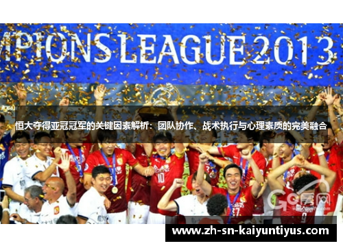 恒大夺得亚冠冠军的关键因素解析:团队协作、战术执行与心理素质的完美融合 恒大夺得亚冠冠军的关键因素解析:团队协作、战术执行与心理素质的完美融合