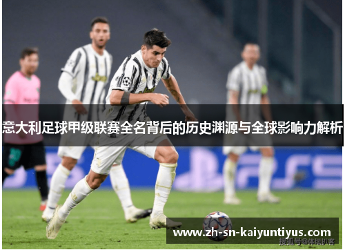 意大利足球甲级联赛全名背后的历史渊源与全球影响力解析