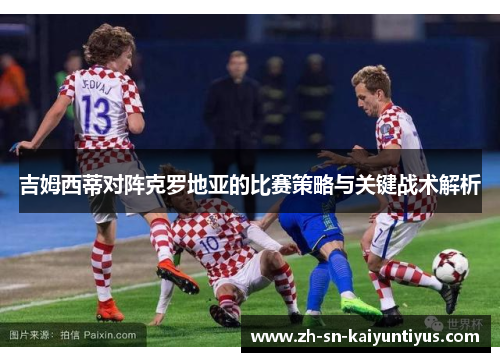 吉姆西蒂对阵克罗地亚的比赛策略与关键战术解析 吉姆西蒂对阵克罗地亚的比赛策略与关键战术解析