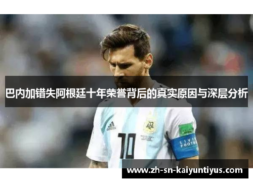 巴内加错失阿根廷十年荣誉背后的真实原因与深层分析 巴内加错失阿根廷十年荣誉背后的真实原因与深层分析