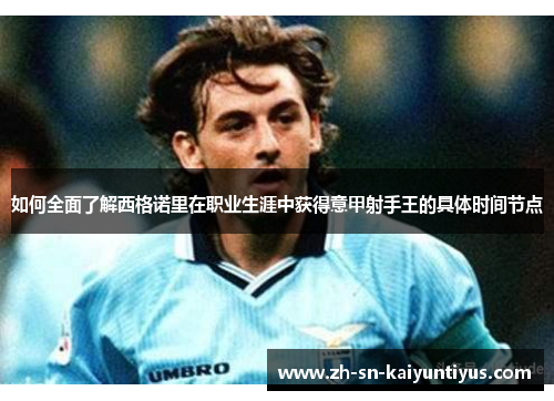 如何全面了解西格诺里在职业生涯中获得意甲射手王的具体时间节点