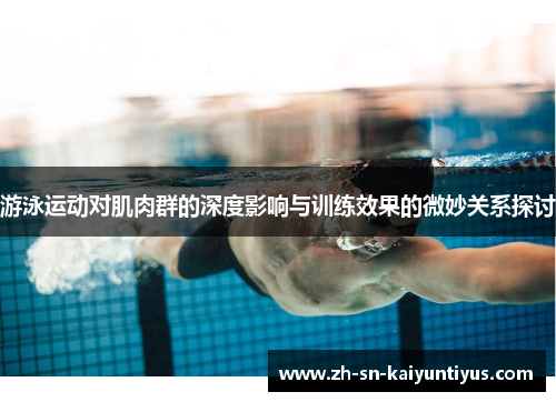 游泳运动对肌肉群的深度影响与训练效果的微妙关系探讨 游泳运动对肌肉群的深度影响与训练效果的微妙关系探讨