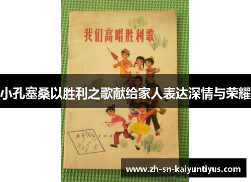 小孔塞桑以胜利之歌献给家人表达深情与荣耀 小孔塞桑以胜利之歌献给家人表达深情与荣耀