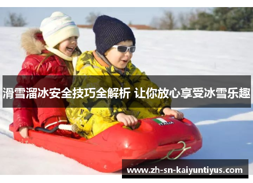 滑雪溜冰安全技巧全解析 让你放心享受冰雪乐趣 滑雪溜冰安全技巧全解析 让你放心享受冰雪乐趣