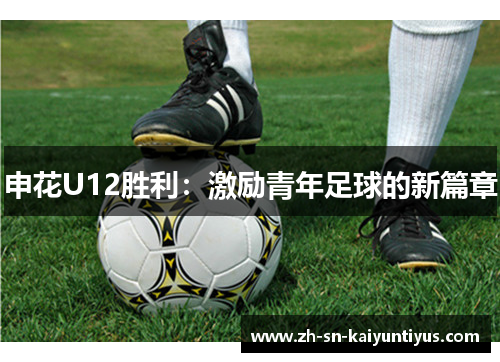 申花U12胜利:激励青年足球的新篇章 申花U12胜利:激励青年足球的新篇章