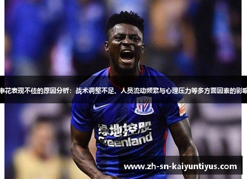 申花表现不佳的原因分析:战术调整不足、人员流动频繁与心理压力等多方面因素的影响 申花表现不佳的原因分析:战术调整不足、人员流动频繁与心理压力等多方面因素的影响