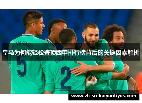 皇马为何能轻松登顶西甲排行榜背后的关键因素解析 皇马为何能轻松登顶西甲排行榜背后的关键因素解析