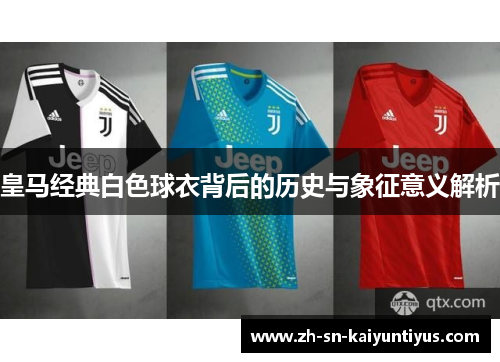 皇马经典白色球衣背后的历史与象征意义解析