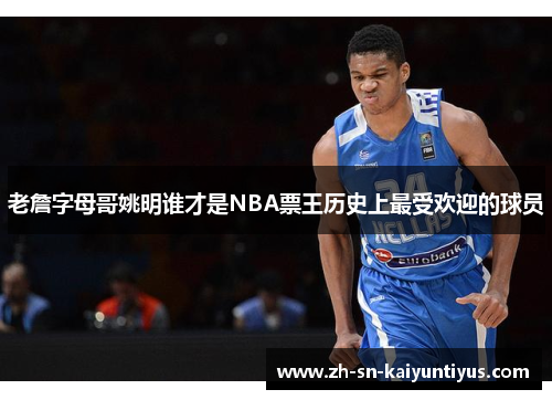 老詹字母哥姚明谁才是NBA票王历史上最受欢迎的球员