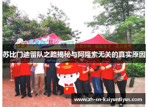 苏比门迪留队之路揭秘与阿隆索无关的真实原因 苏比门迪留队之路揭秘与阿隆索无关的真实原因