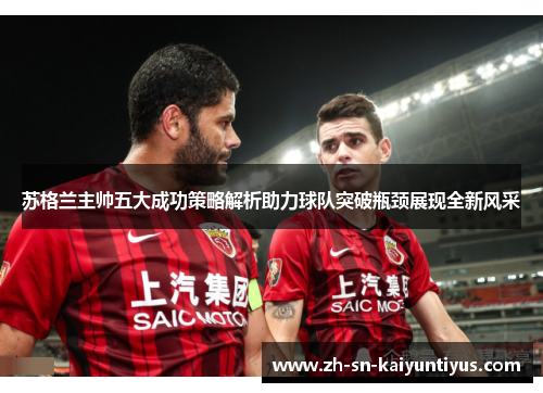 苏格兰主帅五大成功策略解析助力球队突破瓶颈展现全新风采 苏格兰主帅五大成功策略解析助力球队突破瓶颈展现全新风采